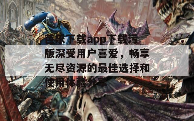 芭乐下载app下载污版深受用户喜爱，畅享无尽资源的最佳选择和使用体验分享  第1张