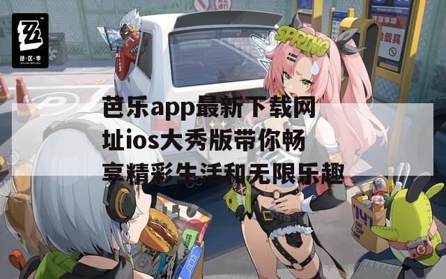 芭乐app最新下载网址ios大秀版带你畅享精彩生活和无限乐趣  第1张