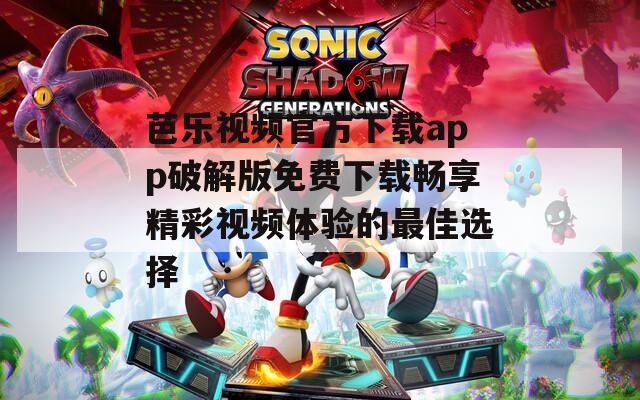 芭乐视频官方下载app破解版免费下载畅享精彩视频体验的最佳选择