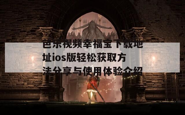 芭乐视频幸福宝下载地址ios版轻松获取方法分享与使用体验介绍