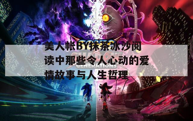 美人帐BY抹茶冰沙阅读中那些令人心动的爱情故事与人生哲理