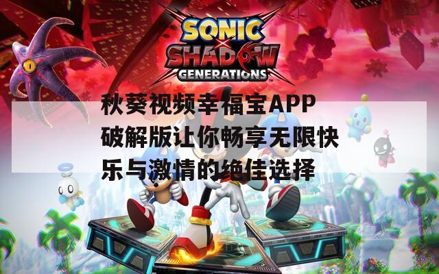秋葵视频幸福宝APP破解版让你畅享无限快乐与激情的绝佳选择