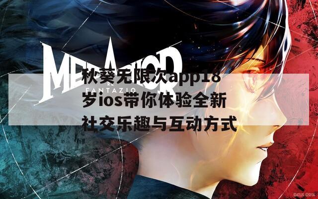 秋葵无限次app18岁ios带你体验全新社交乐趣与互动方式