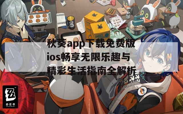 秋葵app下载免费版ios畅享无限乐趣与精彩生活指南全解析
