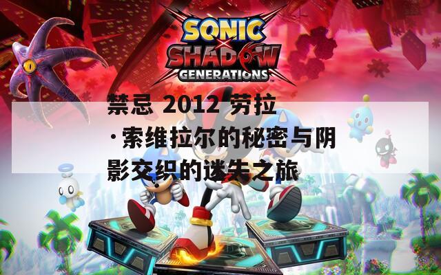 禁忌 2012 劳拉·索维拉尔的秘密与阴影交织的迷失之旅