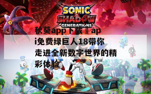 秋葵app下载汅api免费绿巨人18带你走进全新数字世界的精彩体验