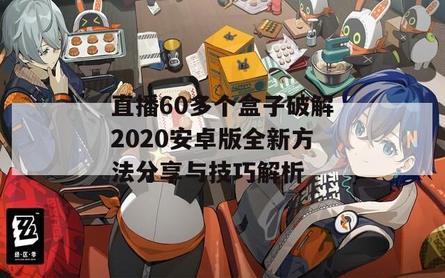 直播60多个盒子破解2020安卓版全新方法分享与技巧解析