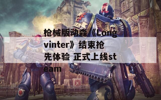 枪械版动森《Longvinter》结束抢先体验 正式上线steam