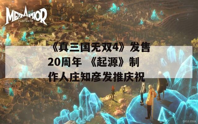 《真三国无双4》发售20周年 《起源》制作人庄知彦发推庆祝