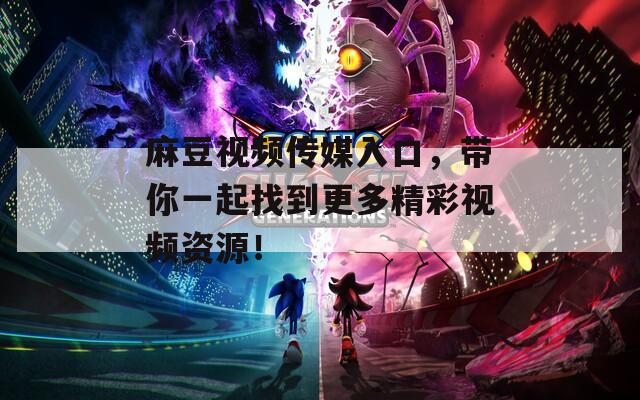 麻豆视频传媒入口，带你一起找到更多精彩视频资源！
