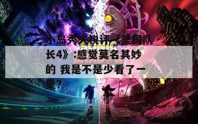 小岛秀夫锐评《美国队长4》:感觉莫名其妙的 我是不是少看了一集？