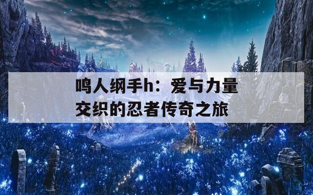 鸣人纲手h：爱与力量交织的忍者传奇之旅  第1张