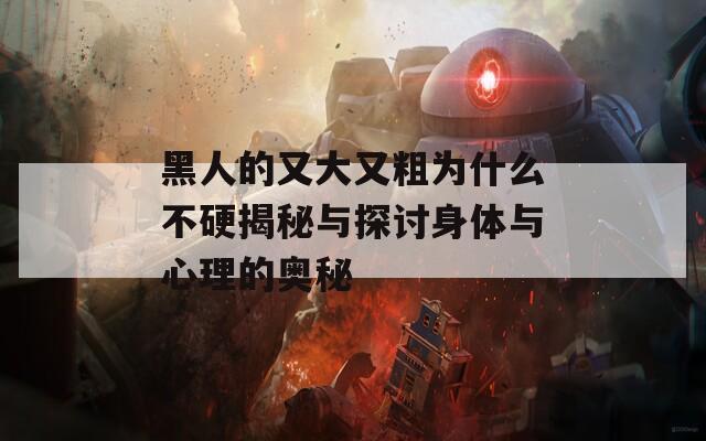 黑人的又大又粗为什么不硬揭秘与探讨身体与心理的奥秘