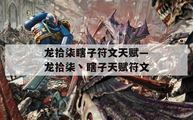 龙拾柒瞎子符文天赋—龙拾柒丶瞎子天赋符文