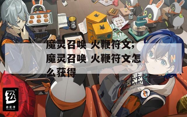 魔灵召唤 火鞭符文;魔灵召唤 火鞭符文怎么获得