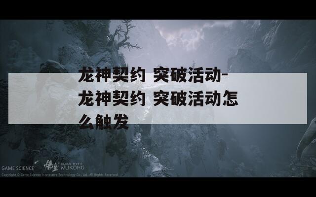 龙神契约 突破活动-龙神契约 突破活动怎么触发  第1张