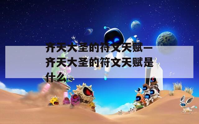 齐天大圣的符文天赋—齐天大圣的符文天赋是什么