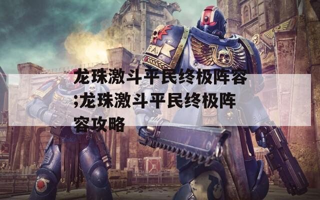 龙珠激斗平民终极阵容;龙珠激斗平民终极阵容攻略