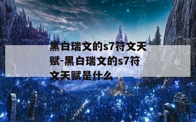 黑白瑞文的s7符文天赋-黑白瑞文的s7符文天赋是什么