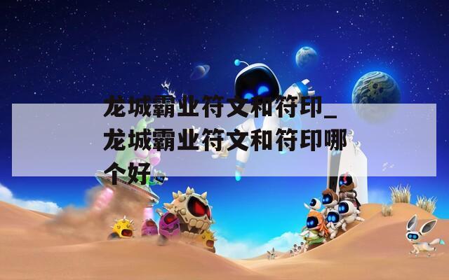 龙城霸业符文和符印_龙城霸业符文和符印哪个好