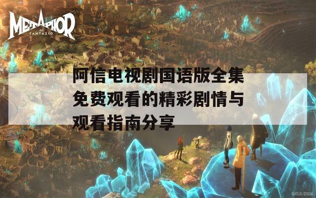 阿信电视剧国语版全集免费观看的精彩剧情与观看指南分享