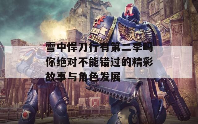 雪中悍刀行有第二季吗你绝对不能错过的精彩故事与角色发展