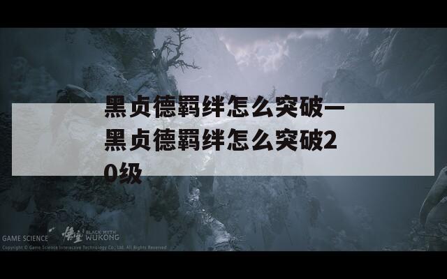 黑贞德羁绊怎么突破—黑贞德羁绊怎么突破20级