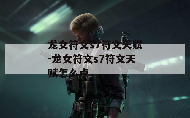 龙女符文s7符文天赋-龙女符文s7符文天赋怎么点