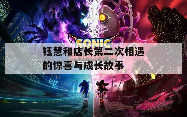 钰慧和店长第二次相遇的惊喜与成长故事
