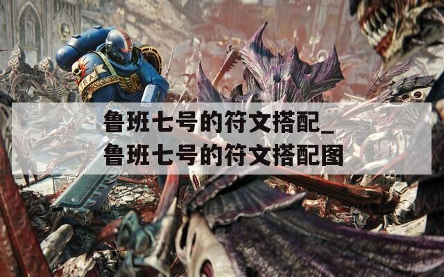 鲁班七号的符文搭配_鲁班七号的符文搭配图