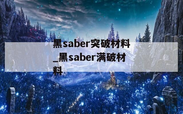 黑saber突破材料_黑saber满破材料
