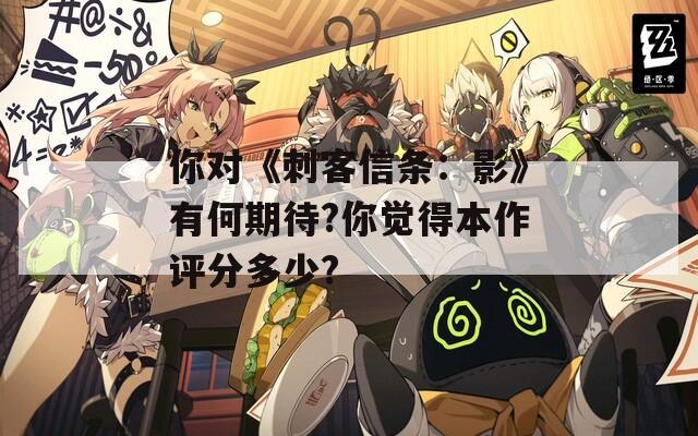 你对《刺客信条：影》有何期待?你觉得本作评分多少?  第1张