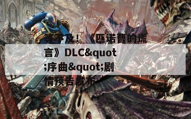 等不及！《匹诺曹的谎言》DLC&quot;序曲&quot;剧情预告发布