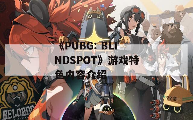 《PUBG: BLINDSPOT》游戏特色内容介绍