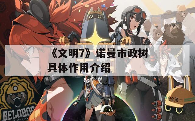 《文明7》诺曼市政树具体作用介绍