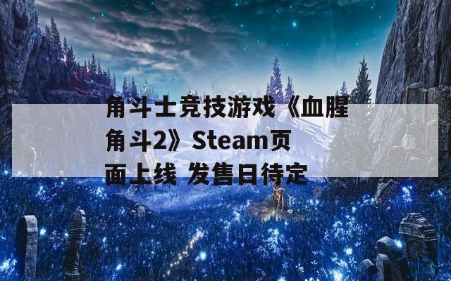 角斗士竞技游戏《血腥角斗2》Steam页面上线 发售日待定