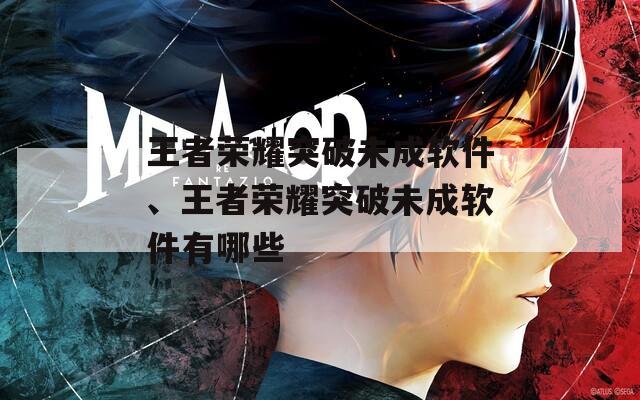 王者荣耀突破未成软件、王者荣耀突破未成软件有哪些