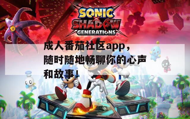成人番茄社区app，随时随地畅聊你的心声和故事！