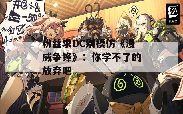 粉丝求DC别模仿《漫威争锋》：你学不了的放弃吧
