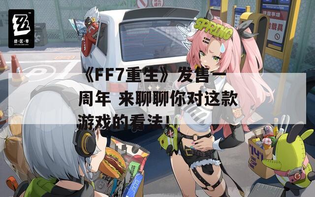 《FF7重生》发售一周年 来聊聊你对这款游戏的看法！