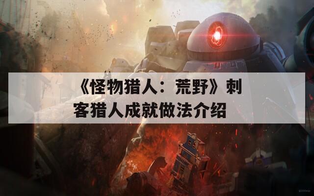 《怪物猎人：荒野》刺客猎人成就做法介绍