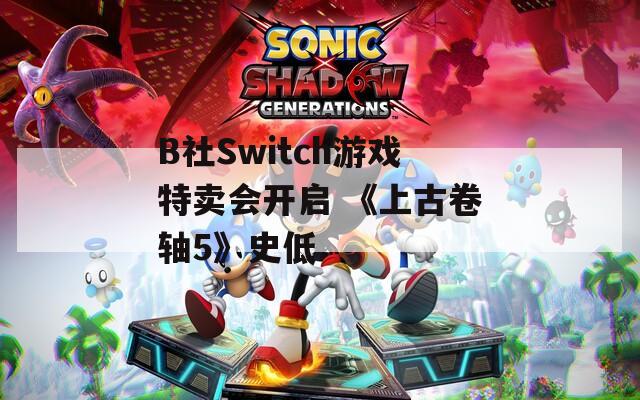 B社Switch游戏特卖会开启 《上古卷轴5》史低