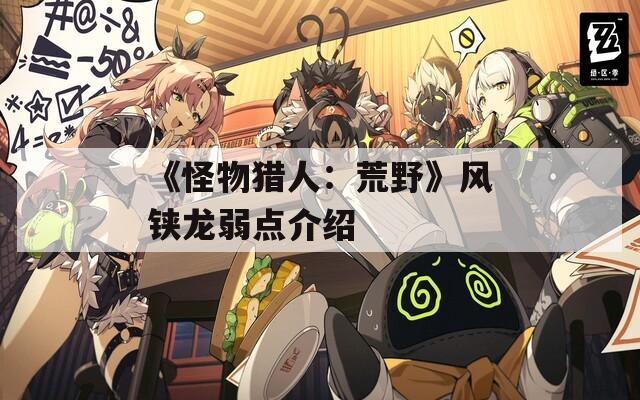 《怪物猎人：荒野》风铗龙弱点介绍