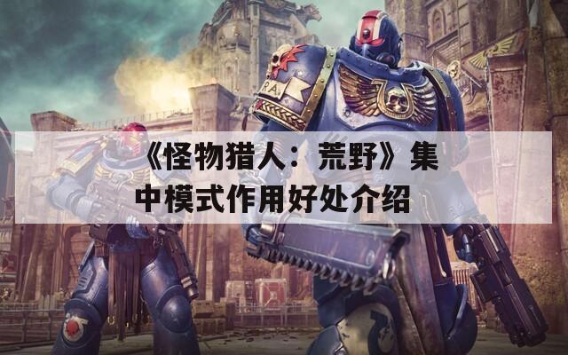 《怪物猎人：荒野》集中模式作用好处介绍  第1张