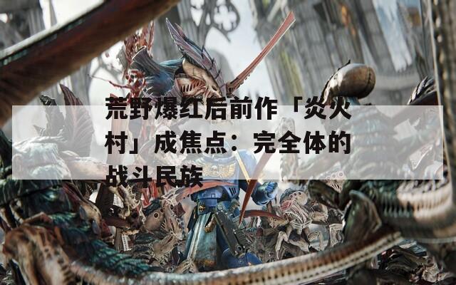 荒野爆红后前作「炎火村」成焦点：完全体的战斗民族