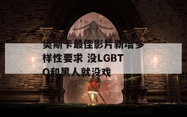 奥斯卡最佳影片新增多样性要求 没LGBTQ和黑人就没戏