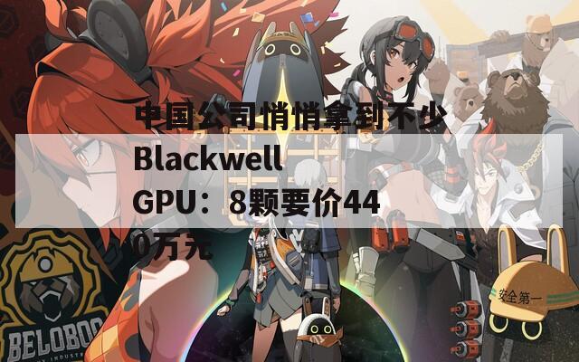 中国公司悄悄拿到不少Blackwell GPU：8颗要价440万元  第1张
