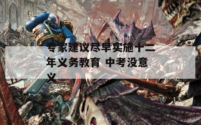 专家建议尽早实施十二年义务教育 中考没意义  第1张
