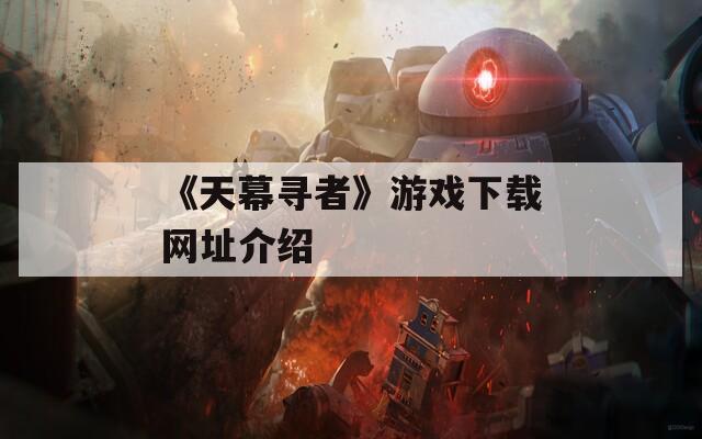 《天幕寻者》游戏下载网址介绍  第1张