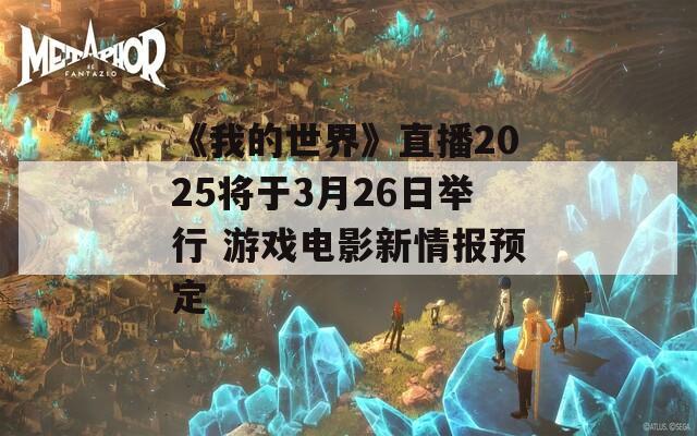 《我的世界》直播2025将于3月26日举行 游戏电影新情报预定